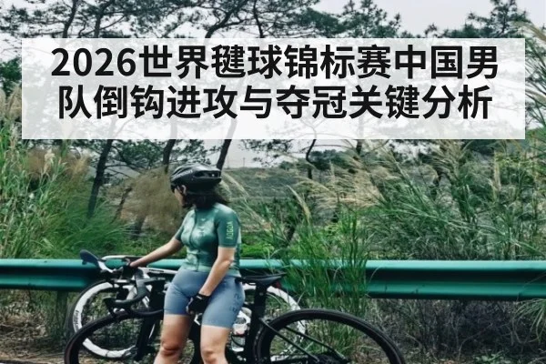 2026世界毽球锦标赛中国男队倒钩进攻与夺冠关键分析
