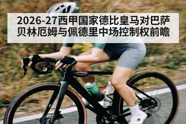 2026-27西甲国家德比皇马对巴萨贝林厄姆与佩德里中场控制权前瞻